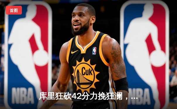 库里狂砍42分力挽狂澜，勇士主场惊险逆转湖人取赛季首胜