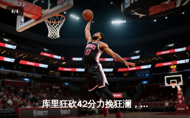 库里狂砍42分力挽狂澜，勇士主场惊险逆转湖人取赛季首胜 - 4