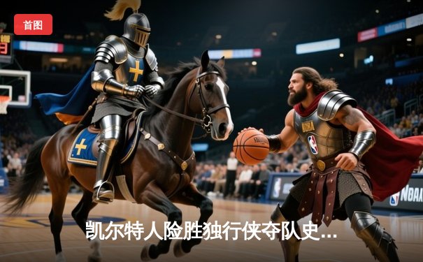 凯尔特人险胜独行侠夺队史第18冠 塔图姆31+11布朗荣膺FMVP