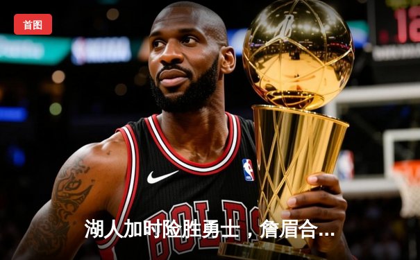 湖人加时险胜勇士，詹眉合砍70分引领西部焦点大战