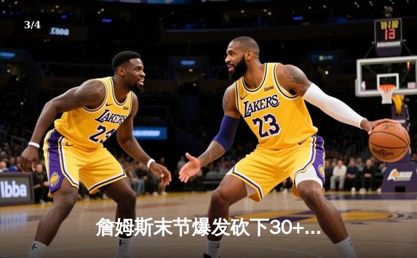 詹姆斯末节爆发砍下30+三双，湖人险胜勇士锁定季后赛席位 - 3