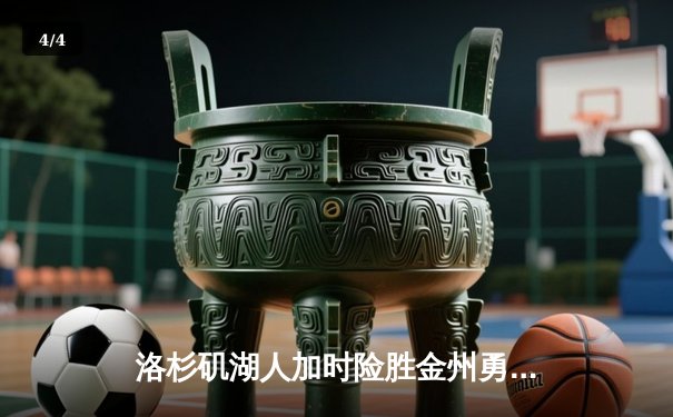 洛杉矶湖人加时险胜金州勇士，詹姆斯关键三分锁定胜局 - 4