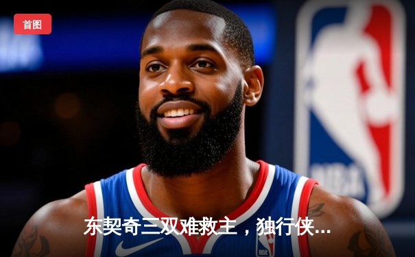 东契奇三双难救主，独行侠加时惜败凯尔特人，总决赛悬念再起