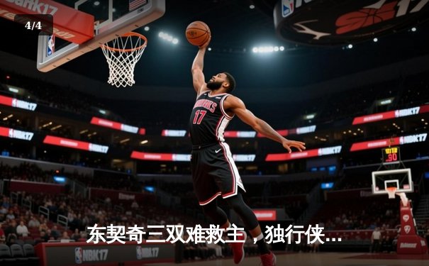 东契奇三双难救主，独行侠加时憾负凯尔特人，总决赛悬念再起 - 4