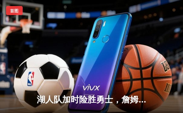 湖人队加时险胜勇士，詹姆斯狂砍三双锁定季后赛席位