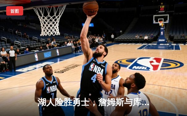 湖人险胜勇士，詹姆斯与库里上演经典对决，戴维斯关键盖帽锁定胜局