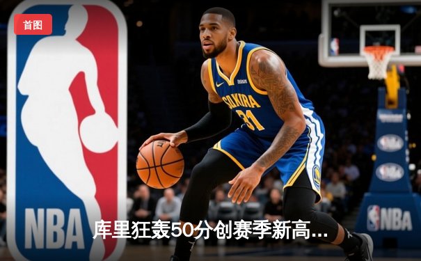 库里狂轰50分创赛季新高 勇士加时险胜国王迎五连胜