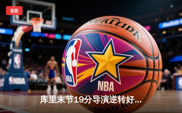 库里末节19分导演逆转好戏 勇士加时险胜凯尔特人扳平总比分