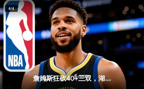 詹姆斯狂砍40+三双，湖人加时险胜勇士锁定季后赛席位 - 4