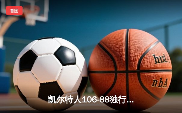 凯尔特人106-88独行侠加冕队史第18冠 塔图姆31+8+11荣膺FMVP
