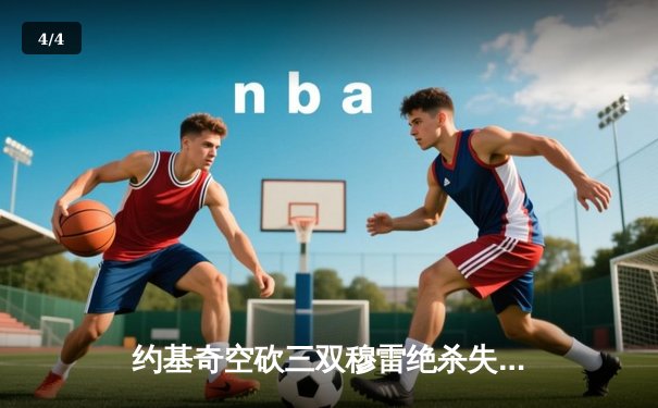 约基奇空砍三双穆雷绝杀失手，掘金加时憾负森林狼总比分2-3落后 - 4