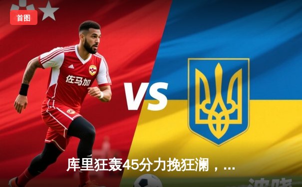 库里狂轰45分力挽狂澜，勇士加时险胜凯尔特人扳平总决赛