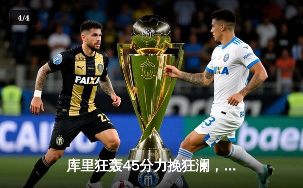 库里狂轰45分力挽狂澜，勇士加时险胜凯尔特人扳平总比分 - 4