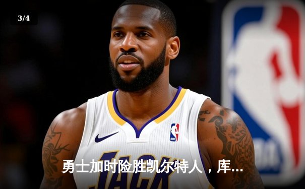 勇士加时险胜凯尔特人，库里三分雨浇灭绿军反扑火焰 - 3