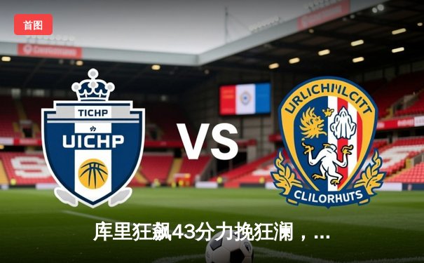 库里狂飙43分力挽狂澜，勇士加时险胜凯尔特人扳平总比分