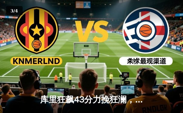 库里狂飙43分力挽狂澜，勇士加时险胜凯尔特人扳平总比分 - 3