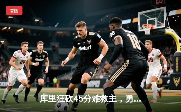 库里狂砍45分难救主，勇士加时惜败凯尔特人，总决赛悬念再起