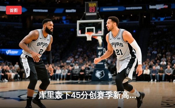 库里轰下45分创赛季新高，勇士加时险胜凯尔特人延续主场不败纪录