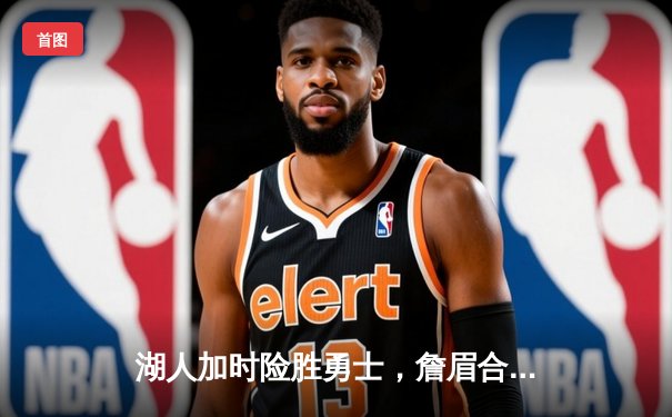 湖人加时险胜勇士，詹眉合砍68分，库里空砍三双