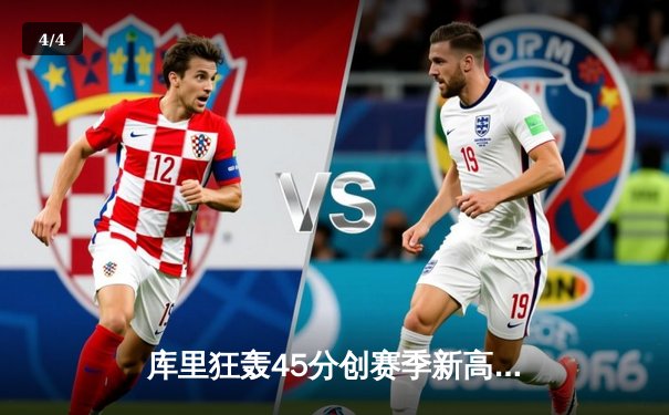 库里狂轰45分创赛季新高，勇士加时险胜国王迎四连胜 - 4