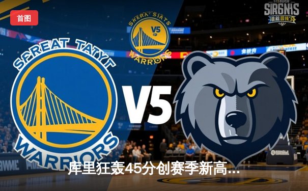 库里狂轰45分创赛季新高，勇士加时险胜凯尔特人延续主场不败金身