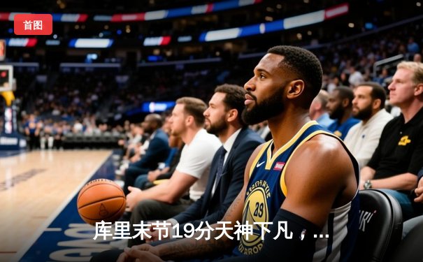 库里末节19分天神下凡，勇士逆转凯尔特人夺总决赛开门红
