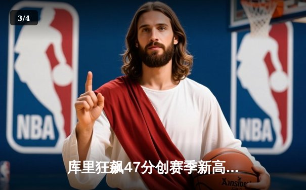 库里狂飙47分创赛季新高，勇士末节逆转险胜国王 - 3