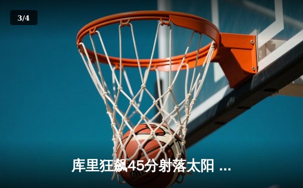 库里狂飙45分射落太阳 勇士主场加时险胜迎四连胜 - 3