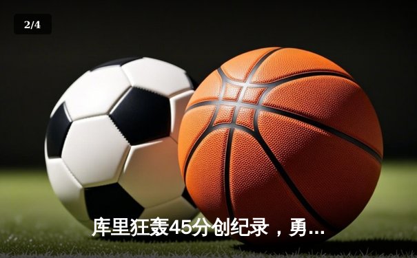 库里狂轰45分创纪录，勇士加时险胜凯尔特人夺关键一胜 - 2