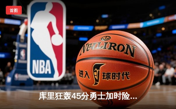 库里狂轰45分勇士加时险胜凯尔特人 总决赛预演惊心动魄
