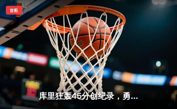 库里狂轰45分创纪录，勇士加时险胜凯尔特人扳平总比分