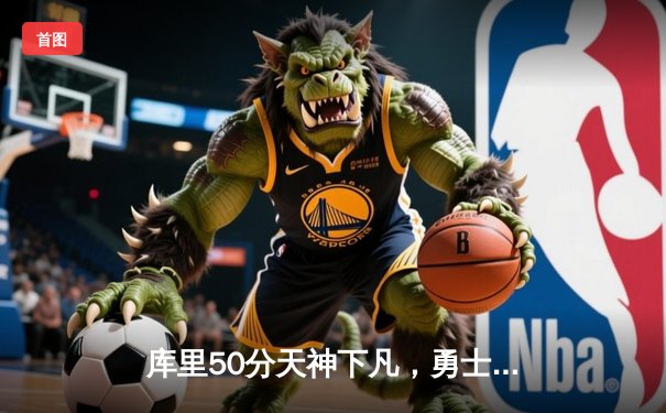 库里50分天神下凡，勇士加时逆转国王夺赛点