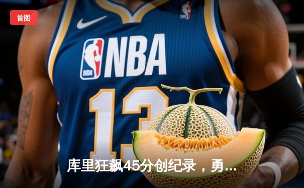 库里狂飙45分创纪录，勇士加时险胜凯尔特人迎六连胜