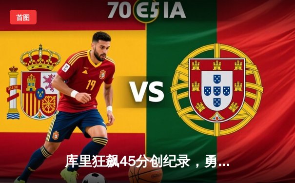 库里狂飙45分创纪录，勇士加时险胜凯尔特人迎六连胜