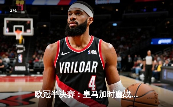 欧冠半决赛：皇马加时鏖战3-2逆转拜仁，维尼修斯双响主宰战局 - 2
