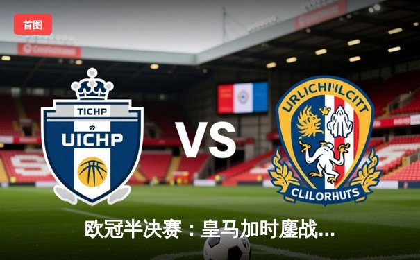 欧冠半决赛：皇马加时鏖战3-2逆转拜仁，本泽马帽子戏法创历史