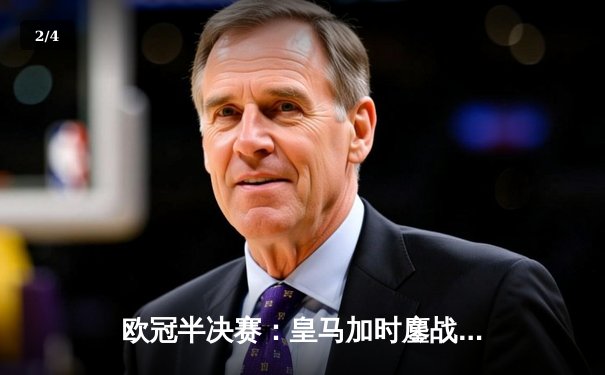 欧冠半决赛：皇马加时鏖战3-2逆转拜仁，维尼修斯双响主宰战局 - 2