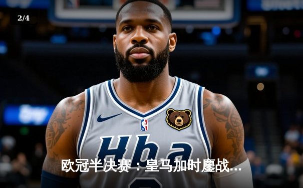 欧冠半决赛：皇马加时鏖战3-2逆转拜仁，维尼修斯双响主宰战局 - 2
