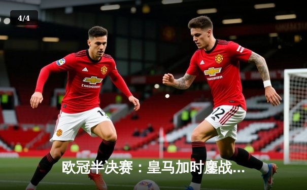 欧冠半决赛：皇马加时鏖战3-2逆转拜仁，维尼修斯双响主宰战局 - 4