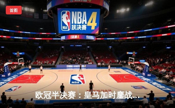 欧冠半决赛：皇马加时鏖战3-2逆转拜仁，维尼修斯双响主宰战局