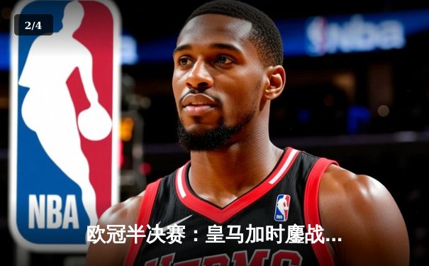 欧冠半决赛：皇马加时鏖战3-2逆转拜仁，维尼修斯双响主宰战局 - 2