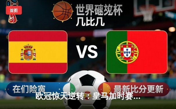 欧冠惊天逆转：皇马加时赛3-2绝杀拜仁，维尼修斯制胜球锁定决赛席位