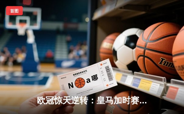 欧冠惊天逆转：皇马加时赛3-2绝杀拜仁，维尼修斯制胜球锁定决赛席位