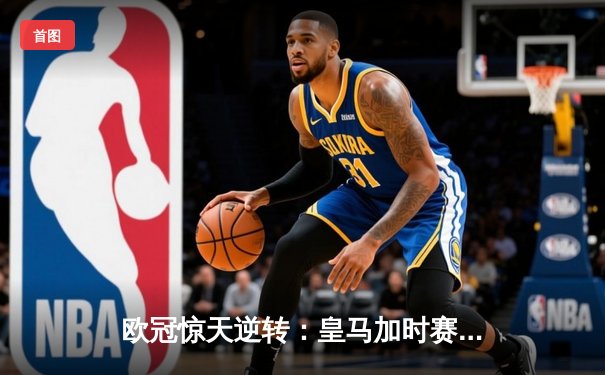 欧冠惊天逆转：皇马加时赛3-2绝杀拜仁，维尼修斯制胜球锁定决赛席位