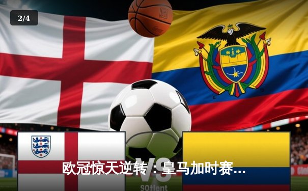 欧冠惊天逆转：皇马加时赛3-2绝杀拜仁，维尼修斯制胜球锁定决赛席位 - 2