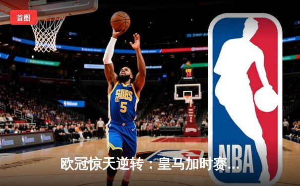 欧冠惊天逆转：皇马加时赛3-2绝杀拜仁，维尼修斯制胜球锁定决赛席位